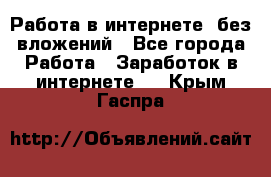 Работа в интернете, без вложений - Все города Работа » Заработок в интернете   . Крым,Гаспра